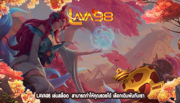 LAVA98 เล่นสล็อต  สามารถทำให้คุณรวยได้ เลือกเดิมพันกับเรา