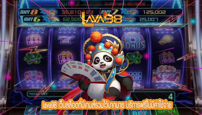 lava98 เว็บสล็อตที่มีเกมส์รวมไว้มากมาย บริการฟรีไม่มีค่าใช้จ่าย